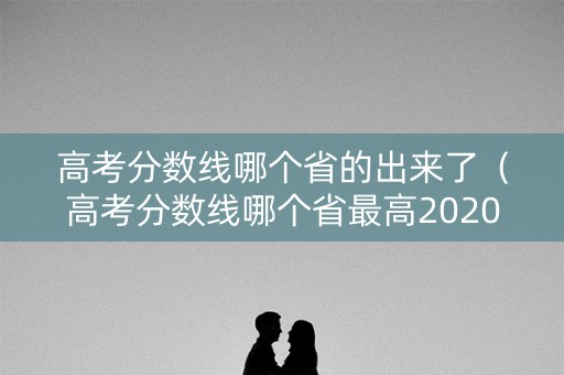 高考分数线哪个省的出来了（高考分数线哪个省最高2020）