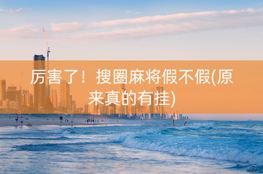 厉害了！搜圈麻将假不假(原来真的有挂)