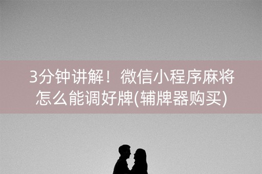 3分钟讲解！微信小程序麻将怎么能调好牌(辅牌器购买)
