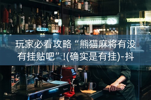 玩家必看攻略“熊猫麻将有没有挂贴吧”!(确实是有挂)-抖音