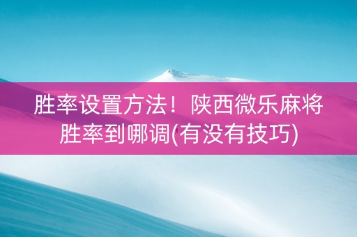胜率设置方法！陕西微乐麻将胜率到哪调(有没有技巧)
