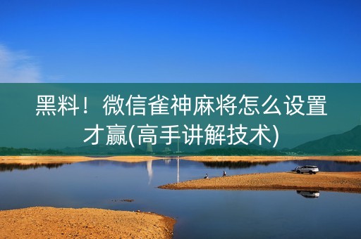 黑料！微信雀神麻将怎么设置才赢(高手讲解技术)