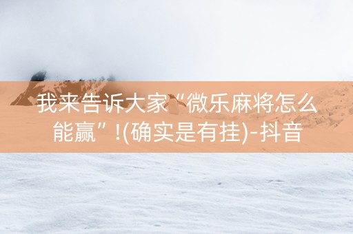 我来告诉大家“微乐麻将怎么能赢”!(确实是有挂)-抖音