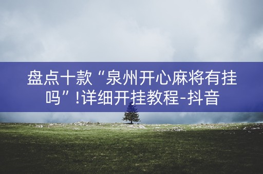 盘点十款“泉州开心麻将有挂吗”!详细开挂教程-抖音