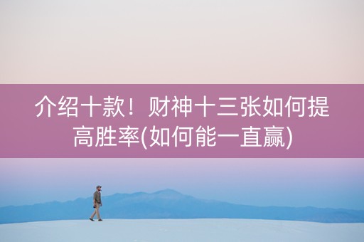 介绍十款！财神十三张如何提高胜率(如何能一直赢)
