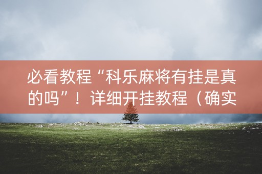 必看教程“科乐麻将有挂是真的吗”！详细开挂教程（确实真的有挂)-抖音