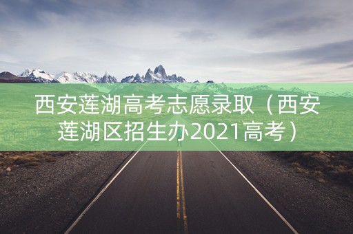 西安莲湖高考志愿录取（西安莲湖区招生办2021高考）