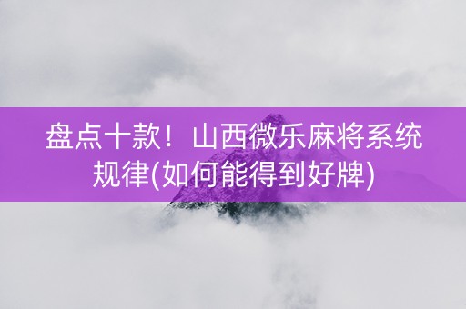 盘点十款！山西微乐麻将系统规律(如何能得到好牌)