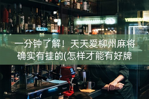一分钟了解！天天爱柳州麻将确实有挂的(怎样才能有好牌)