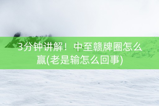 3分钟讲解！中至赣牌圈怎么赢(老是输怎么回事)