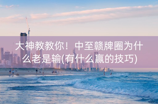 大神教教你！中至赣牌圈为什么老是输(有什么赢的技巧)