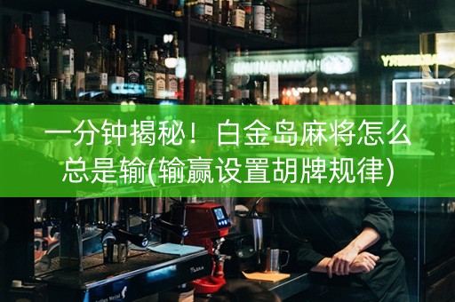 一分钟揭秘！白金岛麻将怎么总是输(输赢设置胡牌规律)