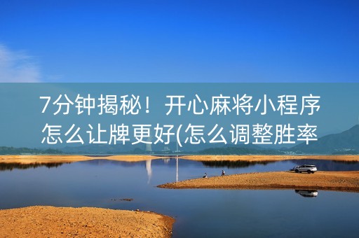 7分钟揭秘！开心麻将小程序怎么让牌更好(怎么调整胜率)
