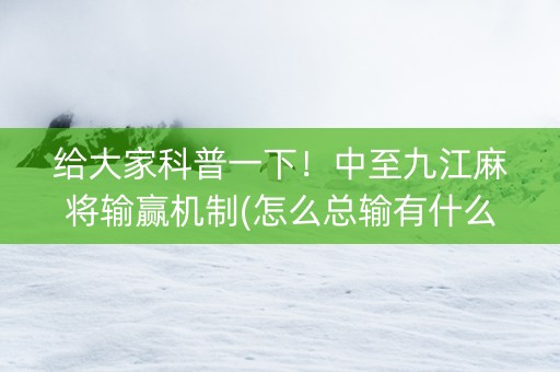 给大家科普一下！中至九江麻将输赢机制(怎么总输有什么猫腻)
