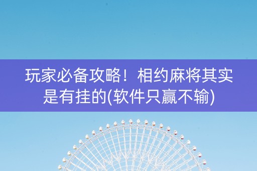 玩家必备攻略！相约麻将其实是有挂的(软件只赢不输)