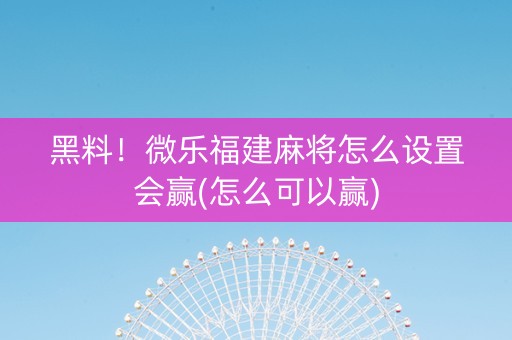 黑料！微乐福建麻将怎么设置会赢(怎么可以赢)