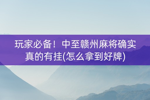 玩家必备！中至赣州麻将确实真的有挂(怎么拿到好牌)