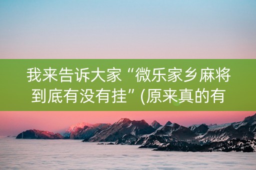 我来告诉大家“微乐家乡麻将到底有没有挂”(原来真的有挂)-抖音