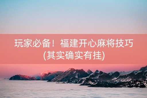 玩家必备！福建开心麻将技巧(其实确实有挂)