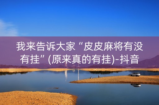 我来告诉大家“皮皮麻将有没有挂”(原来真的有挂)-抖音