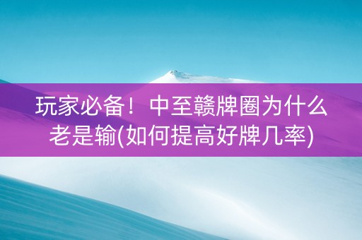 玩家必备！中至赣牌圈为什么老是输(如何提高好牌几率)