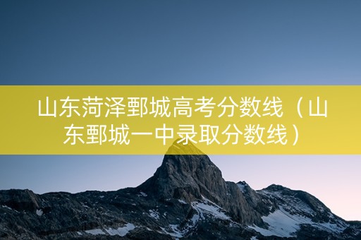 山东菏泽鄄城高考分数线（山东鄄城一中录取分数线）