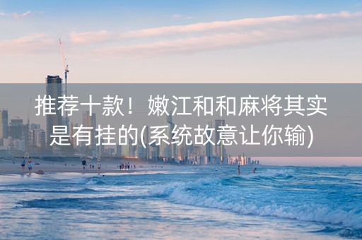 推荐十款！嫩江和和麻将其实是有挂的(系统故意让你输)