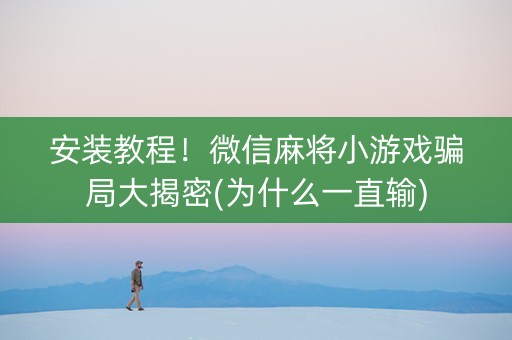 安装教程！微信麻将小游戏骗局大揭密(为什么一直输)