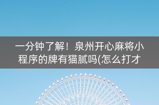 一分钟了解！泉州开心麻将小程序的牌有猫腻吗(怎么打才能赢)