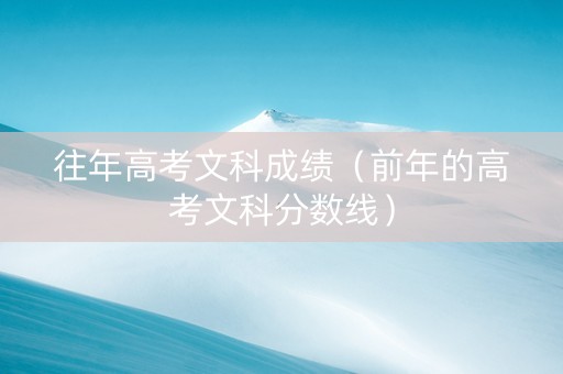往年高考文科成绩（前年的高考文科分数线）
