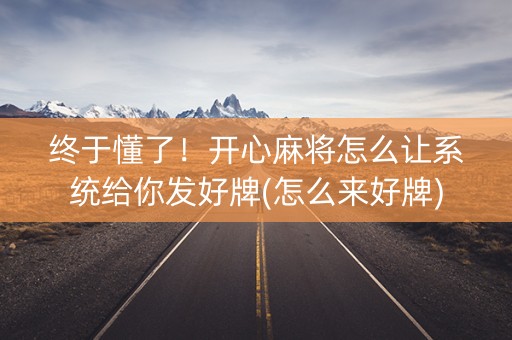 终于懂了！开心麻将怎么让系统给你发好牌(怎么来好牌)