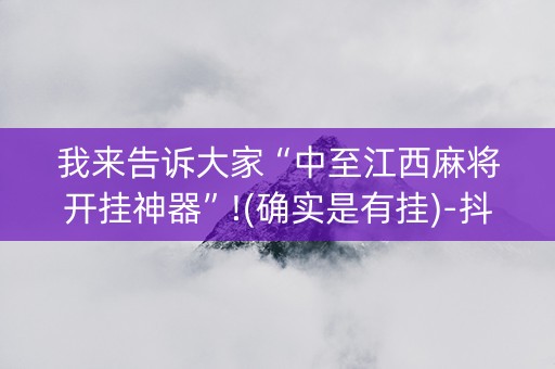 我来告诉大家“中至江西麻将开挂神器”!(确实是有挂)-抖音