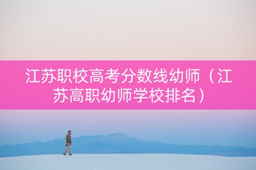 江苏职校高考分数线幼师（江苏高职幼师学校排名）