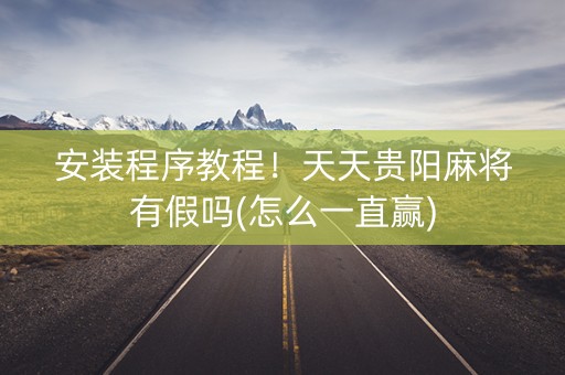 安装程序教程！天天贵阳麻将有假吗(怎么一直赢)
