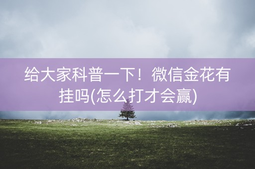 给大家科普一下！微信金花有挂吗(怎么打才会赢)