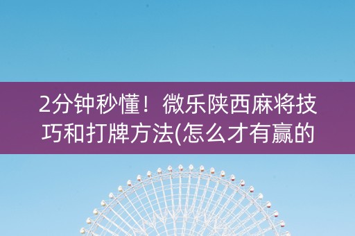 2分钟秒懂！微乐陕西麻将技巧和打牌方法(怎么才有赢的几率)