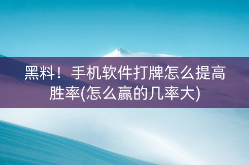 黑料！手机软件打牌怎么提高胜率(怎么赢的几率大)