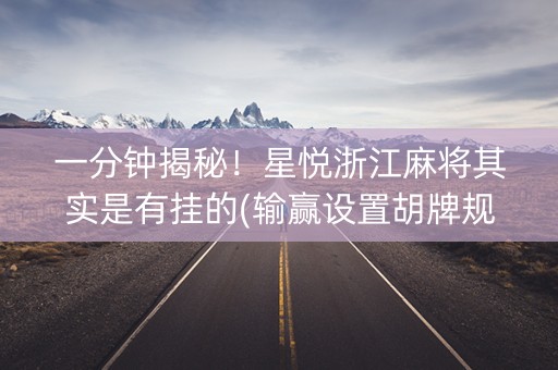 一分钟揭秘！星悦浙江麻将其实是有挂的(输赢设置胡牌规律)