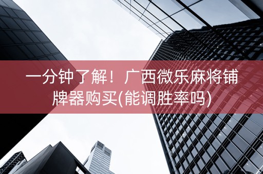 一分钟了解！广西微乐麻将铺牌器购买(能调胜率吗)