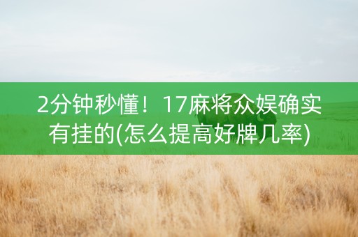 2分钟秒懂！17麻将众娱确实有挂的(怎么提高好牌几率)