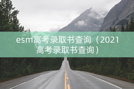 esm高考录取书查询（2021高考录取书查询）