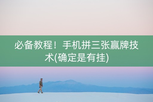 必备教程！手机拼三张赢牌技术(确定是有挂)
