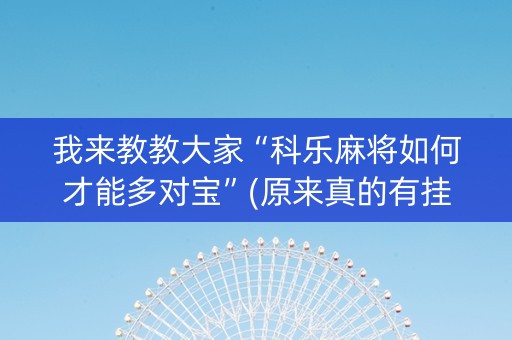 我来教教大家“科乐麻将如何才能多对宝”(原来真的有挂)-抖音