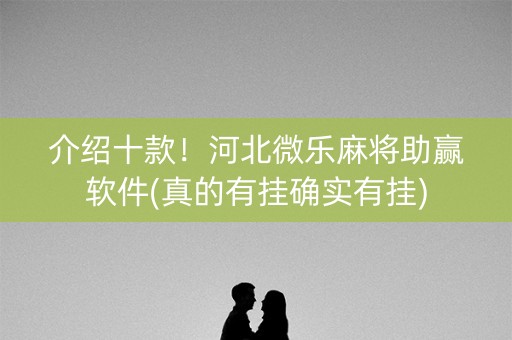 介绍十款！河北微乐麻将助赢软件(真的有挂确实有挂)