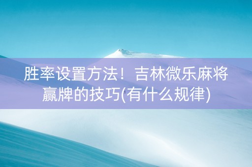 胜率设置方法！吉林微乐麻将赢牌的技巧(有什么规律)