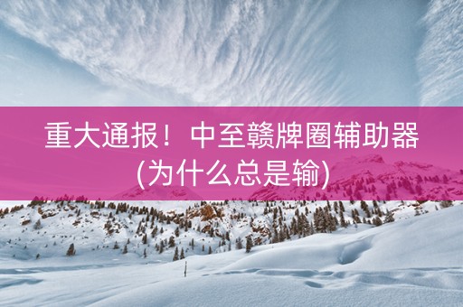 重大通报！中至赣牌圈辅助器(为什么总是输)