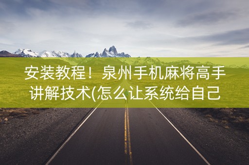 安装教程！泉州手机麻将高手讲解技术(怎么让系统给自己好牌)