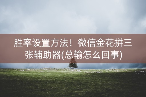 胜率设置方法！微信金花拼三张辅助器(总输怎么回事)