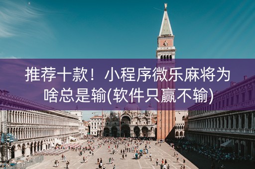 推荐十款！小程序微乐麻将为啥总是输(软件只赢不输)