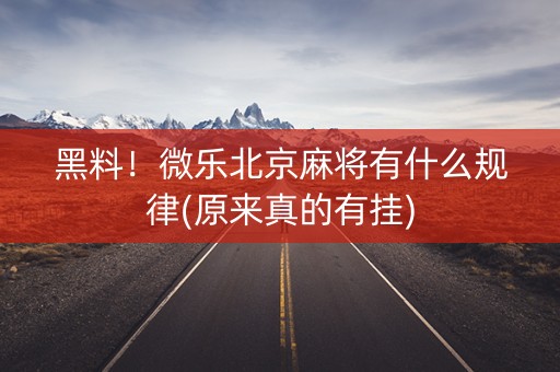 黑料！微乐北京麻将有什么规律(原来真的有挂)